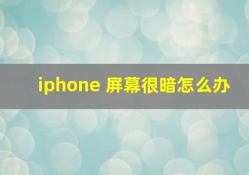 iphone 屏幕很暗怎么办